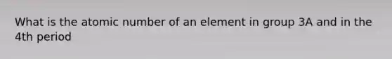 What is the atomic number of an element in group 3A and in the 4th period