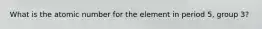 What is the atomic number for the element in period 5, group 3?