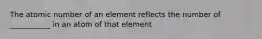 The atomic number of an element reflects the number of ___________ in an atom of that element