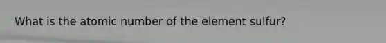 What is the atomic number of the element sulfur?