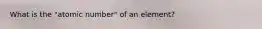 What is the "atomic number" of an element?