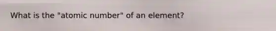 What is the "atomic number" of an element?