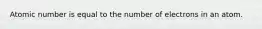 Atomic number is equal to the number of electrons in an atom.