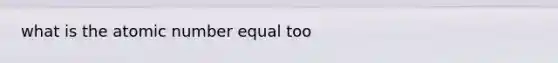 what is the atomic number equal too