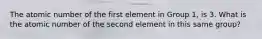 The atomic number of the first element in Group 1, is 3. What is the atomic number of the second element in this same group?