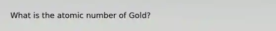 What is the atomic number of Gold?