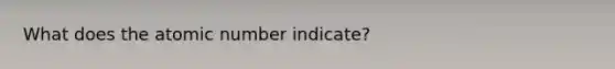 What does the atomic number indicate?