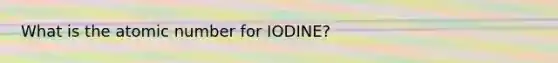 What is the atomic number for IODINE?