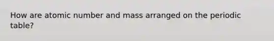 How are atomic number and mass arranged on the periodic table?