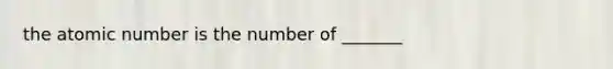 the atomic number is the number of _______