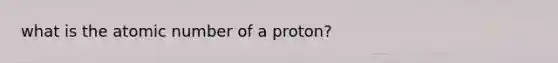 what is the atomic number of a proton?