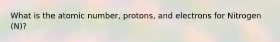 What is the atomic number, protons, and electrons for Nitrogen (N)?