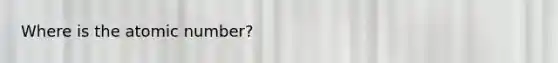 Where is the atomic number?