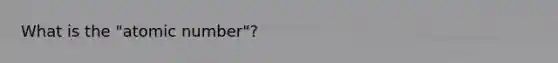 What is the "atomic number"?