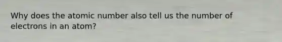 Why does the atomic number also tell us the number of electrons in an atom?
