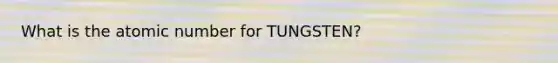 What is the atomic number for TUNGSTEN?