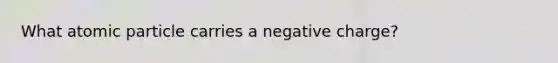 What atomic particle carries a negative charge?