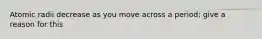 Atomic radii decrease as you move across a period; give a reason for this