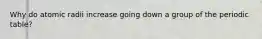 Why do atomic radii increase going down a group of the periodic table?