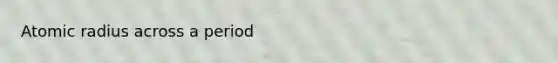 Atomic radius across a period