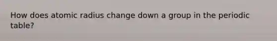 How does atomic radius change down a group in the periodic table?