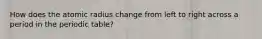 How does the atomic radius change from left to right across a period in the periodic table?
