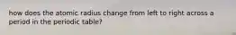 how does the atomic radius change from left to right across a period in the periodic table?