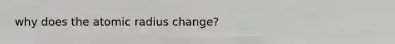 why does the atomic radius change?