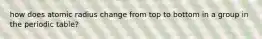 how does atomic radius change from top to bottom in a group in the periodic table?