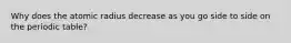 Why does the atomic radius decrease as you go side to side on the periodic table?