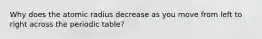 Why does the atomic radius decrease as you move from left to right across the periodic table?