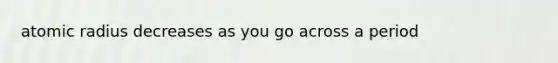 atomic radius decreases as you go across a period