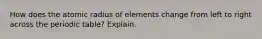 How does the atomic radius of elements change from left to right across the periodic table? Explain.