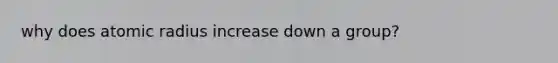 why does atomic radius increase down a group?