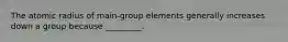 The atomic radius of main-group elements generally increases down a group because _________.