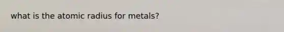 what is the atomic radius for metals?