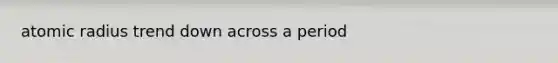 atomic radius trend down across a period