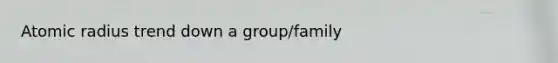 Atomic radius trend down a group/family