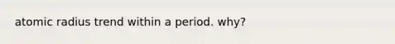 atomic radius trend within a period. why?