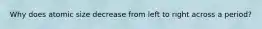 Why does atomic size decrease from left to right across a period?