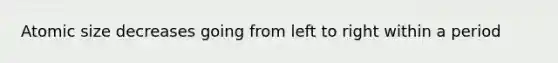 Atomic size decreases going from left to right within a period