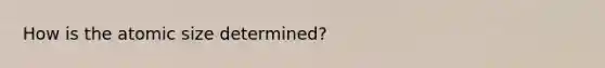 How is the atomic size determined?