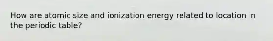 How are atomic size and ionization energy related to location in the periodic table?