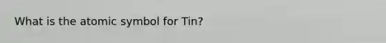 What is the atomic symbol for Tin?