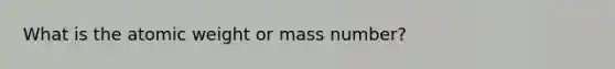 What is the atomic weight or mass number?