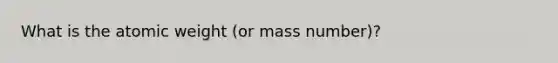 What is the atomic weight (or mass number)?