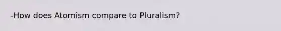 -How does Atomism compare to Pluralism?