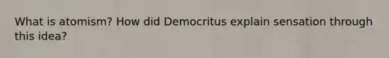 What is atomism? How did Democritus explain sensation through this idea?