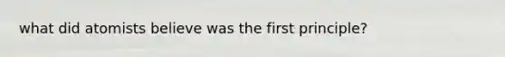 what did atomists believe was the first principle?