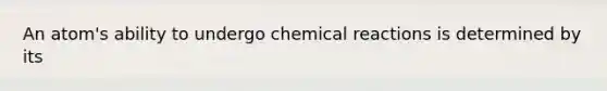 An atom's ability to undergo <a href='https://www.questionai.com/knowledge/kc6NTom4Ep-chemical-reactions' class='anchor-knowledge'>chemical reactions</a> is determined by its